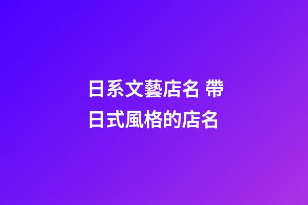 日系文藝店名 帶日式風格的店名-第1張-店鋪起名-玄機派
